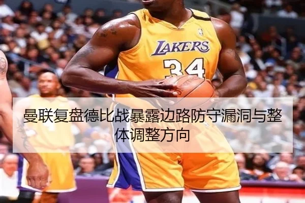 曼联复盘德比战暴露边路防守漏洞与整体调整方向
