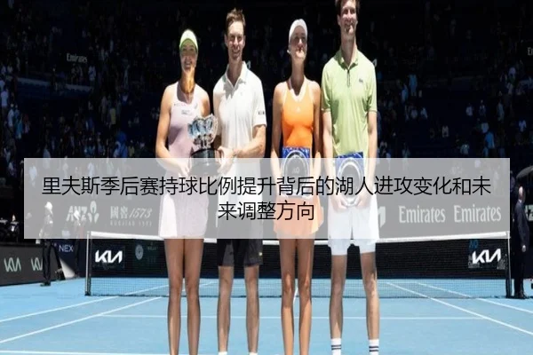 里夫斯季后赛持球比例提升背后的湖人进攻变化和未来调整方向