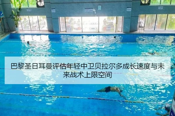 巴黎圣日耳曼评估年轻中卫贝拉尔多成长速度与未来战术上限空间