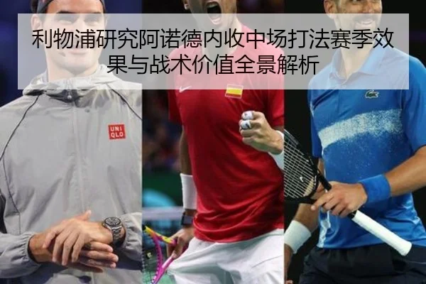 利物浦研究阿诺德内收中场打法赛季效果与战术价值全景解析