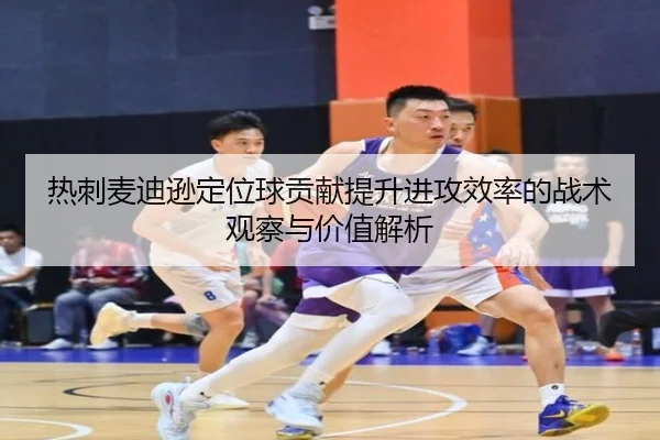热刺麦迪逊定位球贡献提升进攻效率的战术观察与价值解析
