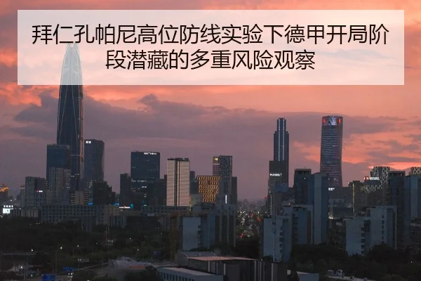 拜仁孔帕尼高位防线实验下德甲开局阶段潜藏的多重风险观察