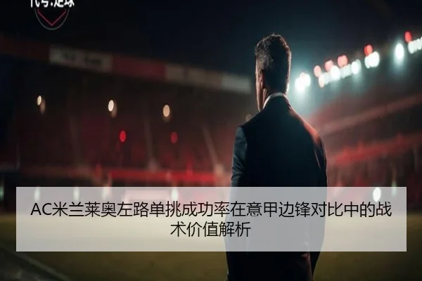AC米兰莱奥左路单挑成功率在意甲边锋对比中的战术价值解析