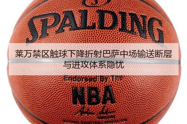 莱万禁区触球下降折射巴萨中场输送断层与进攻体系隐忧